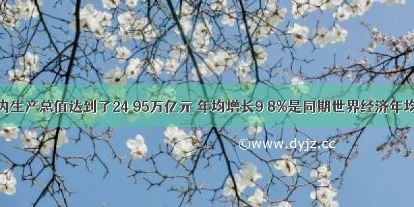 我国国内生产总值达到了24 95万亿元 年均增长9 8%是同期世界经济年均增长率