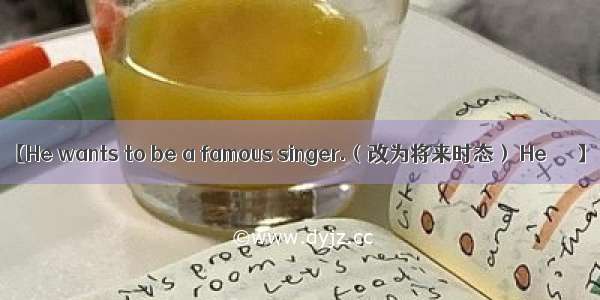 【He wants to be a famous singer.（改为将来时态） He ＿ ＿】