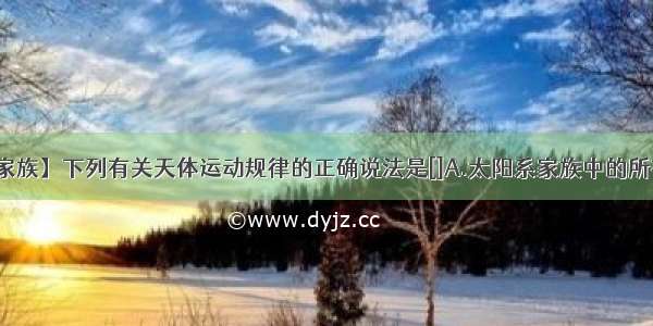 【天体家族】下列有关天体运动规律的正确说法是[]A.太阳系家族中的所有天体...