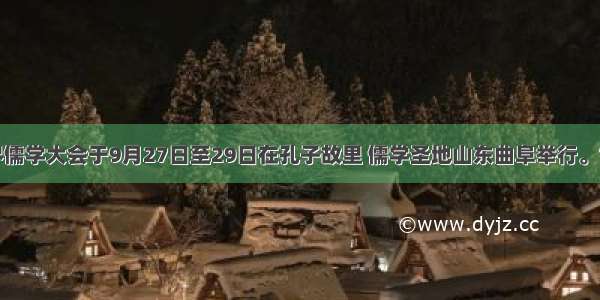 首届世界儒学大会于9月27日至29日在孔子故里 儒学圣地山东曲阜举行。世界儒学