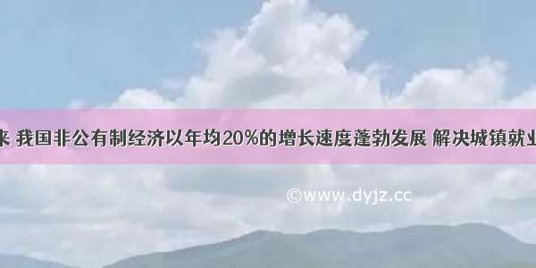 改革开放以来 我国非公有制经济以年均20%的增长速度蓬勃发展 解决城镇就业占75%以上