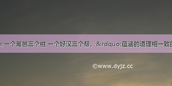 下列谚语与“一个篱笆三个桩 一个好汉三个帮。”蕴涵的道理相一致的有①团结就是力量