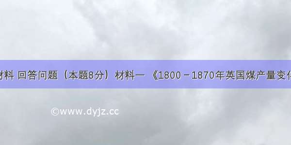 阅读下列材料 回答问题（本题8分）材料一 《1800－1870年英国煤产量变化图》 材料