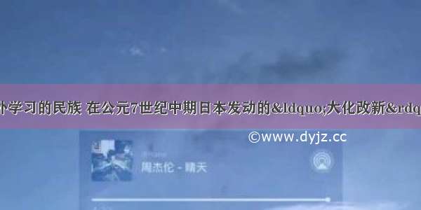 日本是个擅于向外学习的民族 在公元7世纪中期日本发动的“大化改新”  学习的就是A