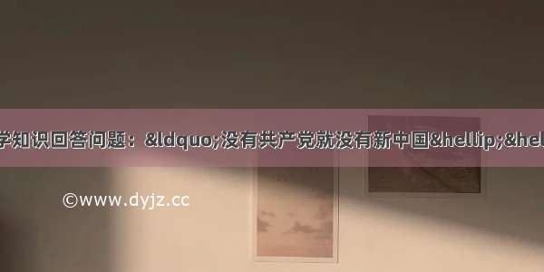 阅读下列材料 结合所学知识回答问题：&ldquo;没有共产党就没有新中国&hellip;&hellip;共产党辛劳为人民