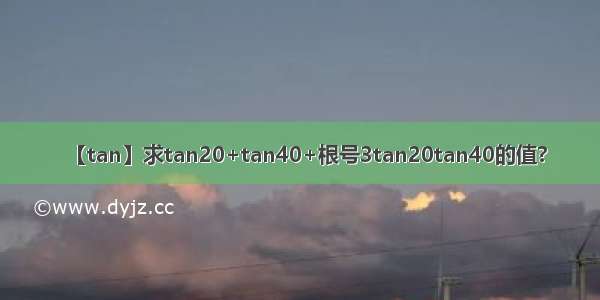 【tan】求tan20+tan40+根号3tan20tan40的值?