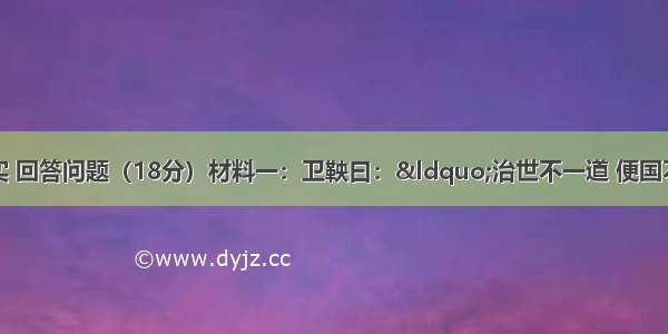 请阅读下列史实 回答问题（18分）材料一：卫鞅曰：“治世不一道 便国不法古。故汤武