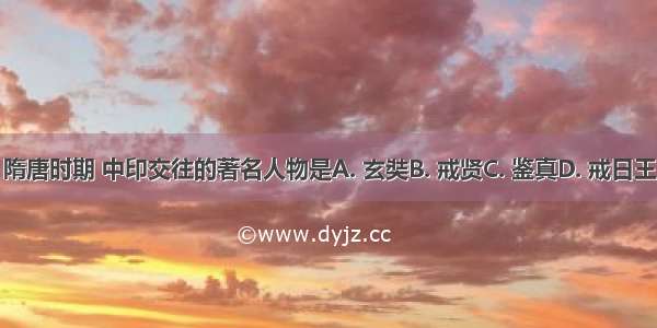 隋唐时期 中印交往的著名人物是A. 玄奘B. 戒贤C. 鉴真D. 戒日王