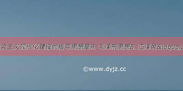 我国改革开放和社会主义现代化建设的指导思想是A. 毛泽东思想B. 江泽民“三个代表”