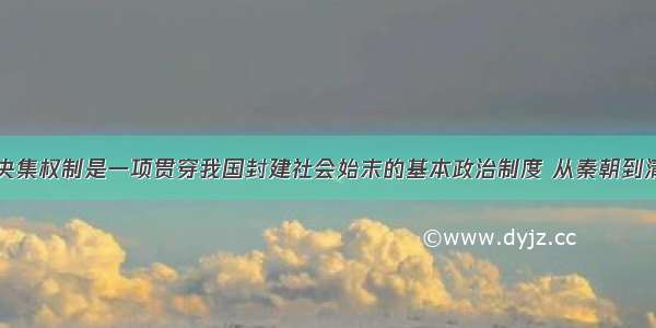 专制主义中央集权制是一项贯穿我国封建社会始末的基本政治制度 从秦朝到清朝存在了两