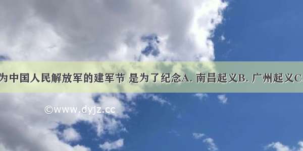 以8月1日为中国人民解放军的建军节 是为了纪念A. 南昌起义B. 广州起义C. 秋收起义