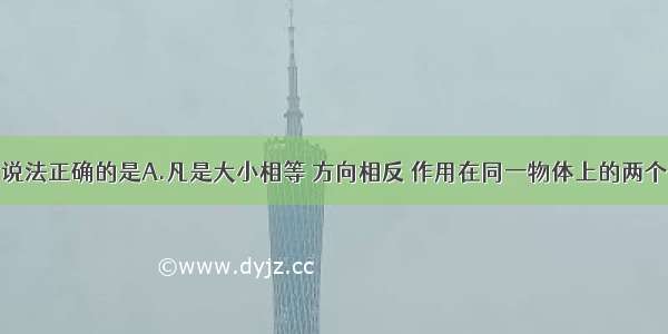 单选题下列说法正确的是A.凡是大小相等 方向相反 作用在同一物体上的两个力必定是一