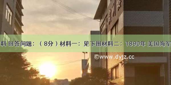 阅读下列材料 回答问题：（8分）材料一：见下图材料二：1890年 美国海军将领马汉在