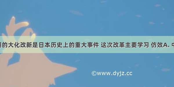 7世纪中期的大化改新是日本历史上的重大事件 这次改革主要学习 仿效A. 中国秦朝的