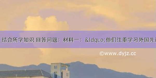 阅读下列材料 结合所学知识 回答问题：材料一：“他们注重学习外国先进技术 制造船