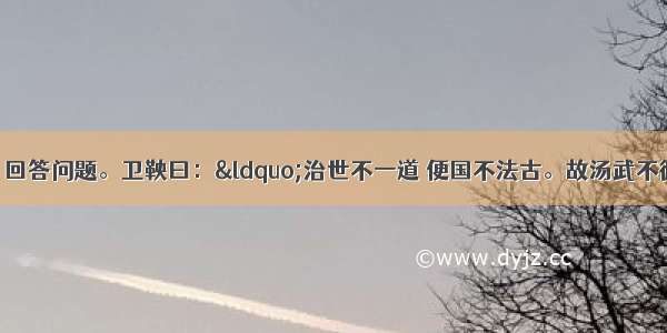 阅读下列材料 回答问题。卫鞅曰：“治世不一道 便国不法古。故汤武不循古而王 夏殷