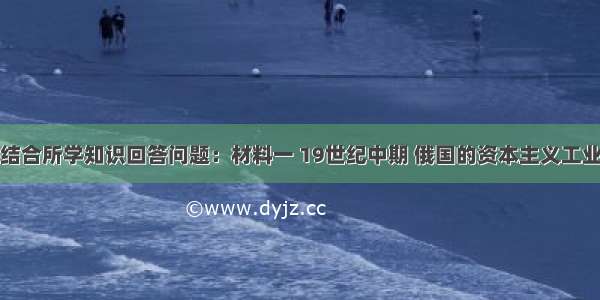 阅读材料 结合所学知识回答问题：材料一 19世纪中期 俄国的资本主义工业发展缓慢 