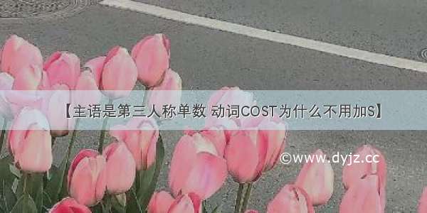 【主语是第三人称单数 动词COST为什么不用加S】