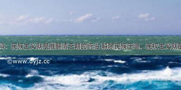 阅读下列材料：民族主义就是推翻清王朝的统治 解除民族压迫。民权主义就是推翻君主专