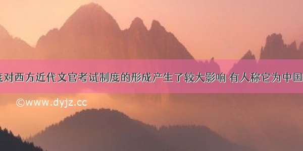 我国的科举制度对西方近代文官考试制度的形成产生了较大影响 有人称它为中国古代的“