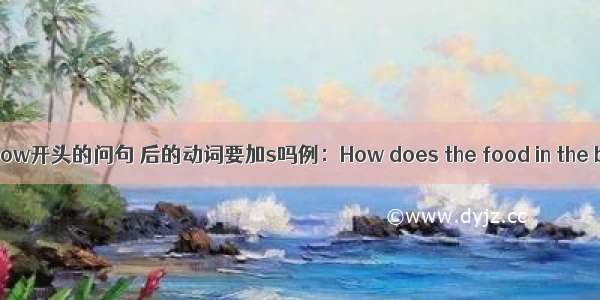 【how开头的问句 后的动词要加s吗例：How does the food in the bo】