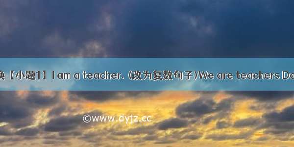 句型转换【小题1】I am a teacher. (改为复数句子)We are teachers Does ; l