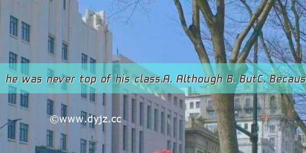 he did well  he was never top of his class.A. Although B. ButC. Because D. Since