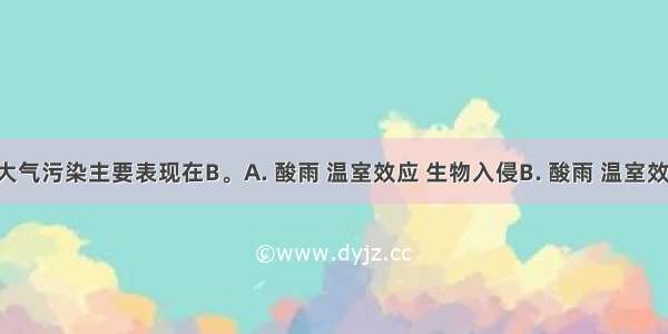 全球性大气污染主要表现在B。A. 酸雨 温室效应 生物入侵B. 酸雨 温室效应 臭氧