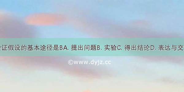 验证假设的基本途径是BA. 提出问题B. 实验C. 得出结论D. 表达与交流