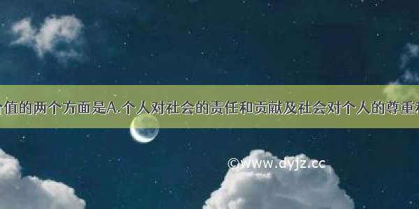 单选题人生价值的两个方面是A.个人对社会的责任和贡献及社会对个人的尊重和满足B.个人