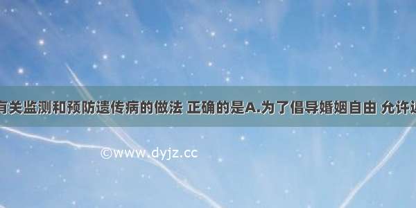 单选题下列有关监测和预防遗传病的做法 正确的是A.为了倡导婚姻自由 允许近亲结婚B.为