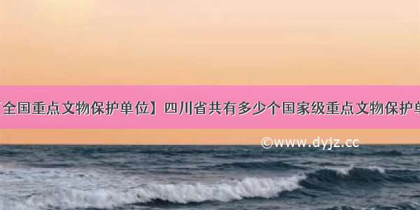 【全国重点文物保护单位】四川省共有多少个国家级重点文物保护单位