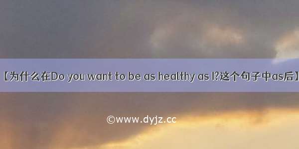 【为什么在Do you want to be as healthy as I?这个句子中as后】