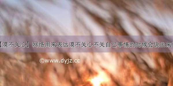 【漠不关心】网络用来表达漠不关心不关自己事情的时候会说出来打...