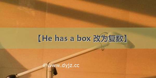 【He has a box 改为复数】