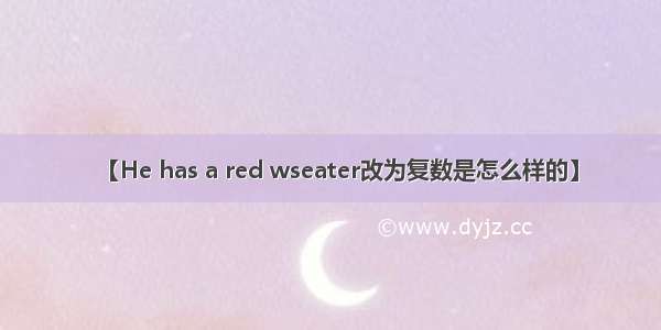 【He has a red wseater改为复数是怎么样的】