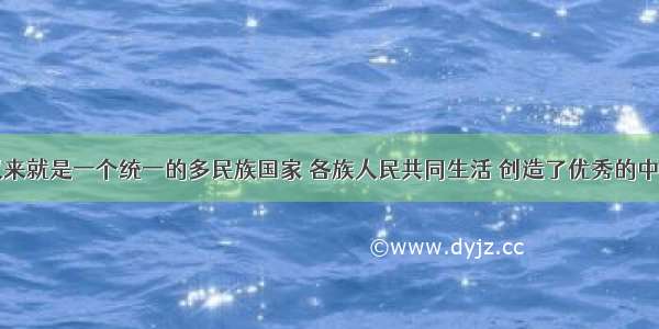 中国自古以来就是一个统一的多民族国家 各族人民共同生活 创造了优秀的中华文明。以