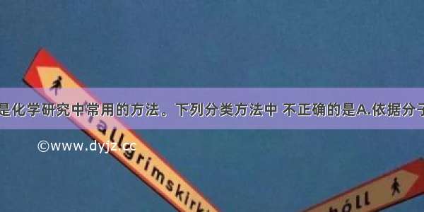 单选题分类是化学研究中常用的方法。下列分类方法中 不正确的是A.依据分子组成中含有