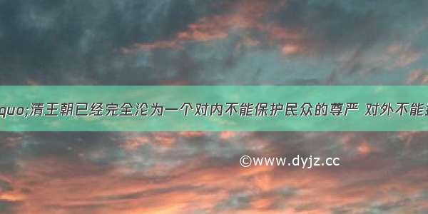 单选题说明“清王朝已经完全沦为一个对内不能保护民众的尊严 对外不能捍卫国家主权的