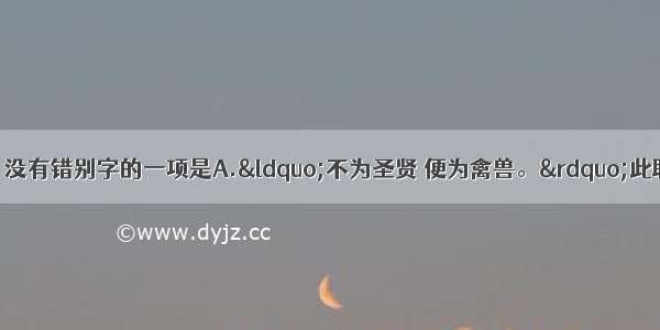 单选题下列各句中 没有错别字的一项是A.“不为圣贤 便为禽兽。”此联表明了曾国藩破