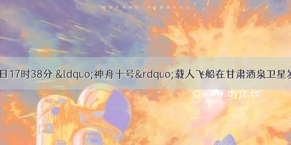 北京时间6月11日17时38分 “神舟十号”载人飞船在甘肃酒泉卫星发射基地成功发