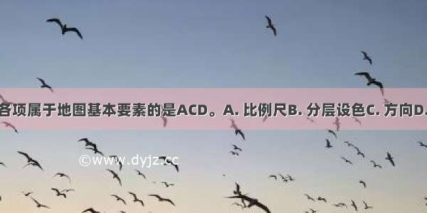 下列各项属于地图基本要素的是ACD。A. 比例尺B. 分层设色C. 方向D. 图例