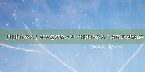 【转移性收入】城乡居民收入中“转移性收入”具体包括哪些?