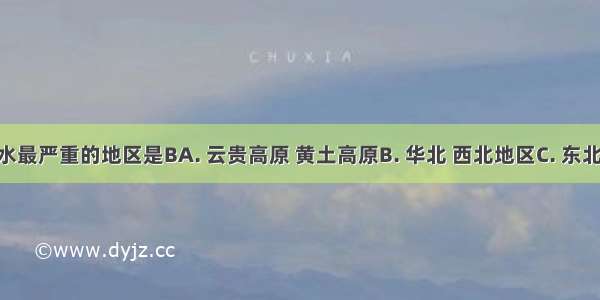 我国缺水最严重的地区是BA. 云贵高原 黄土高原B. 华北 西北地区C. 东北地区 西