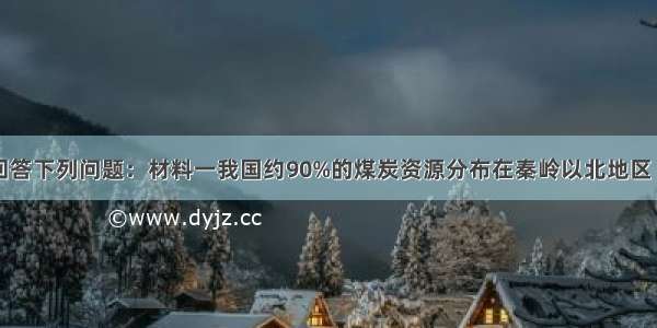 阅读材料 回答下列问题：材料一我国约90%的煤炭资源分布在秦岭以北地区 华北地区耕