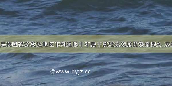 沪宁杭地带是我国经济发达地区下列选项中不属于其经济发展优势的是A. 交通便利B. 科