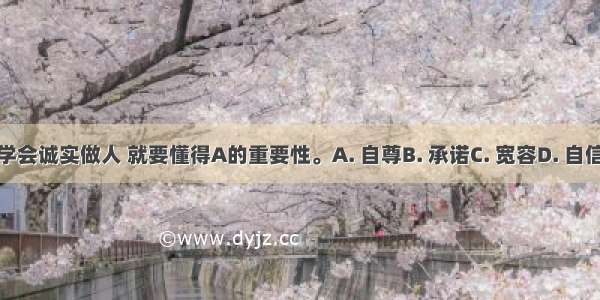 学会诚实做人 就要懂得A的重要性。A. 自尊B. 承诺C. 宽容D. 自信