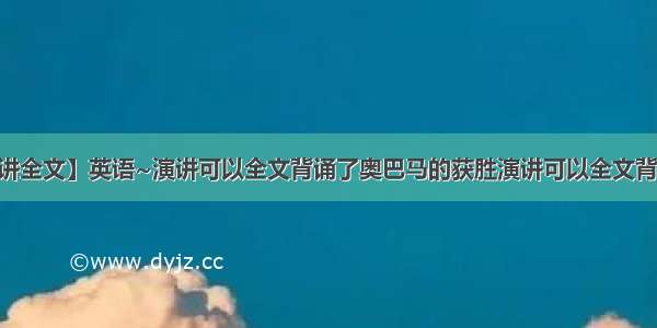 【奥巴马演讲全文】英语~演讲可以全文背诵了奥巴马的获胜演讲可以全文背诵了我花了...