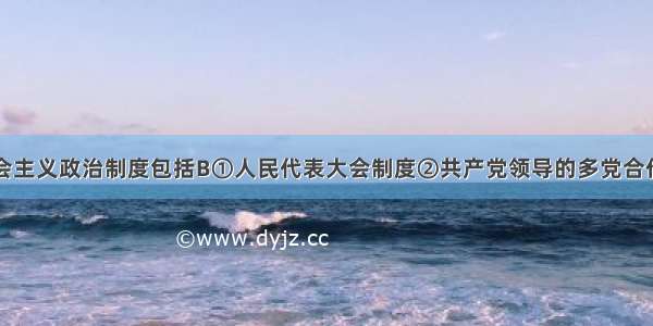 中国特色社会主义政治制度包括B①人民代表大会制度②共产党领导的多党合作和政治协商