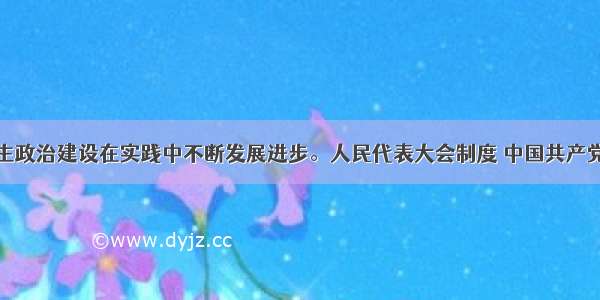 社会主义民主政治建设在实践中不断发展进步。人民代表大会制度 中国共产党领导的多党